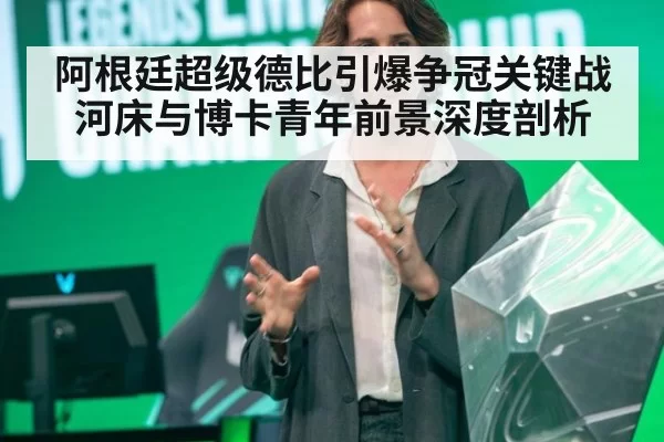 阿根廷超级德比引爆争冠关键战河床与博卡青年前景深度剖析