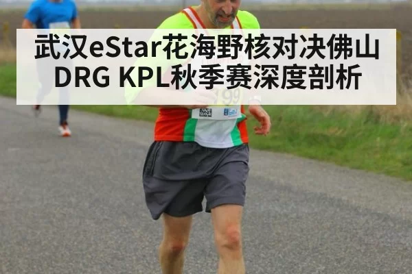 武汉eStar花海野核对决佛山DRG KPL秋季赛深度剖析
